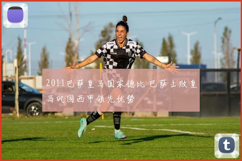 2011巴萨皇马国家德比 巴萨击败皇马巩固西甲领先优势