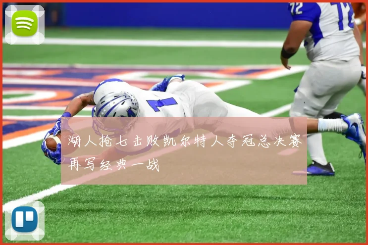 湖人抢七击败凯尔特人夺冠总决赛再写经典一战