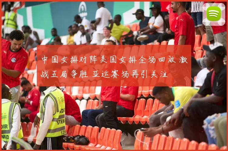 中国女排对阵美国女排全场回放 激战五局争胜 亚运赛场再引关注