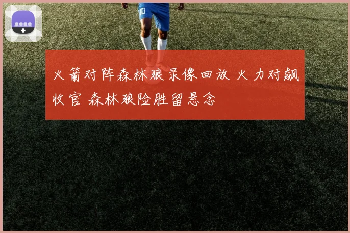 火箭对阵森林狼录像回放 火力对飙收官 森林狼险胜留悬念