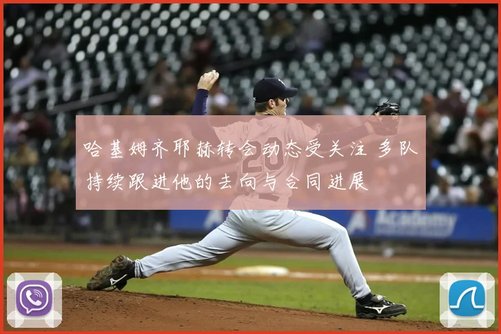 哈基姆齐耶赫转会动态受关注 多队持续跟进他的去向与合同进展