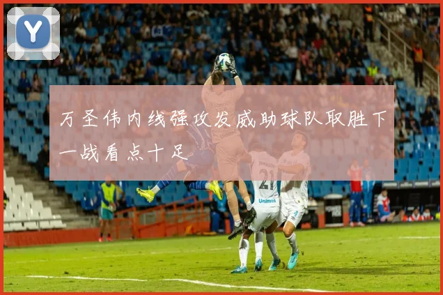 万圣伟内线强攻发威助球队取胜下一战看点十足