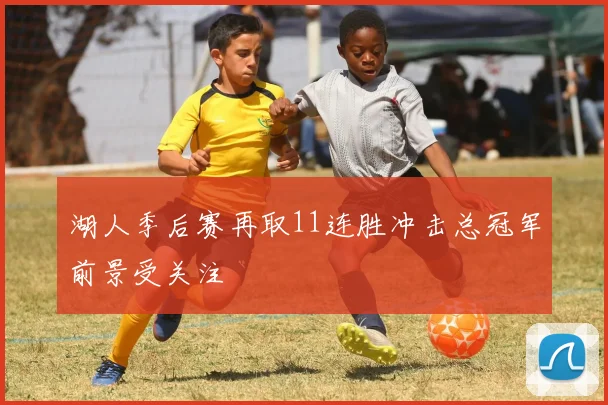 湖人季后赛再取11连胜冲击总冠军前景受关注