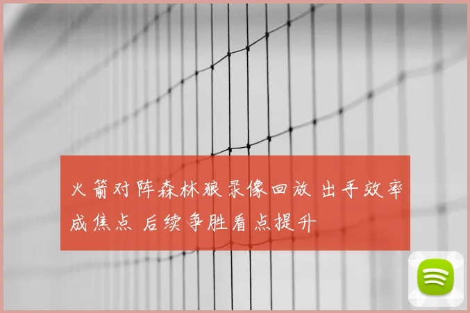 火箭对阵森林狼录像回放 出手效率成焦点 后续争胜看点提升