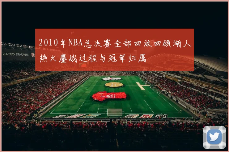 2010年NBA总决赛全部回放回顾湖人热火鏖战过程与冠军归属