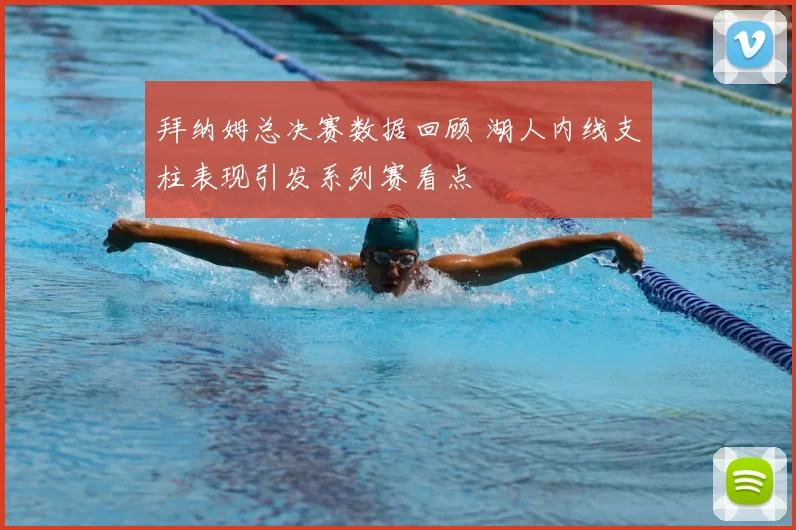 拜纳姆总决赛数据回顾 湖人内线支柱表现引发系列赛看点