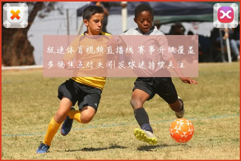 极速体育视频直播线 赛事升级覆盖多场焦点对决 引发球迷持续关注