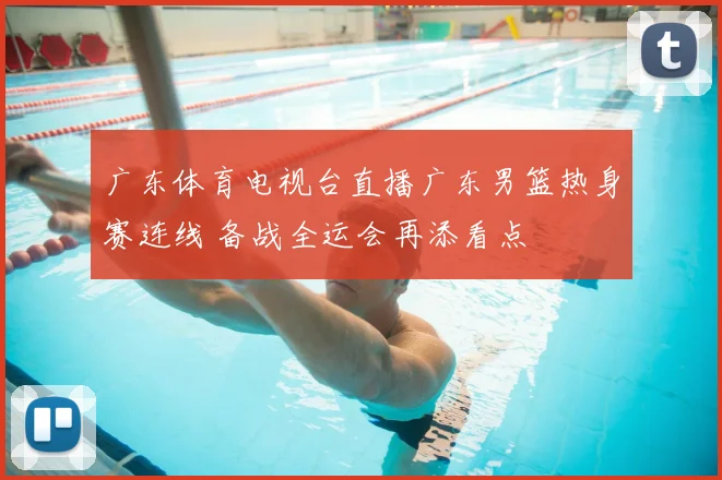 广东体育电视台直播广东男篮热身赛连线 备战全运会再添看点