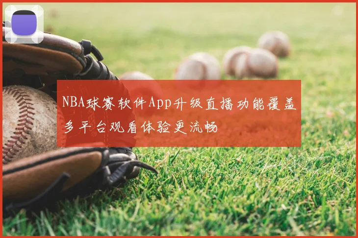 NBA球赛软件App升级直播功能覆盖多平台观看体验更流畅