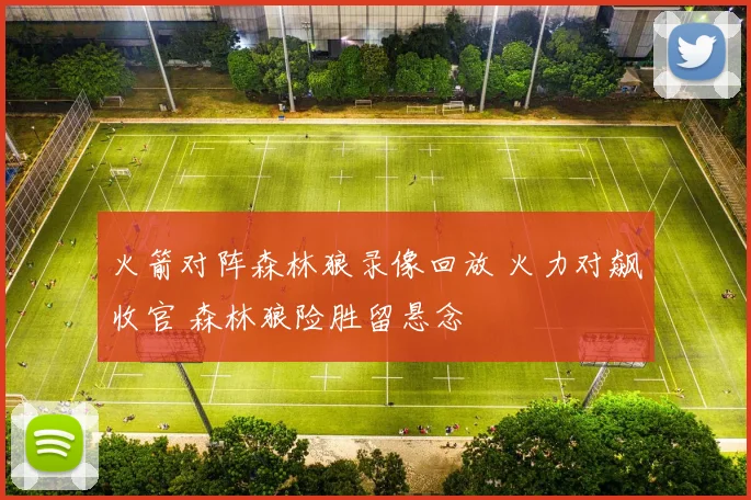 火箭对阵森林狼录像回放 火力对飙收官 森林狼险胜留悬念